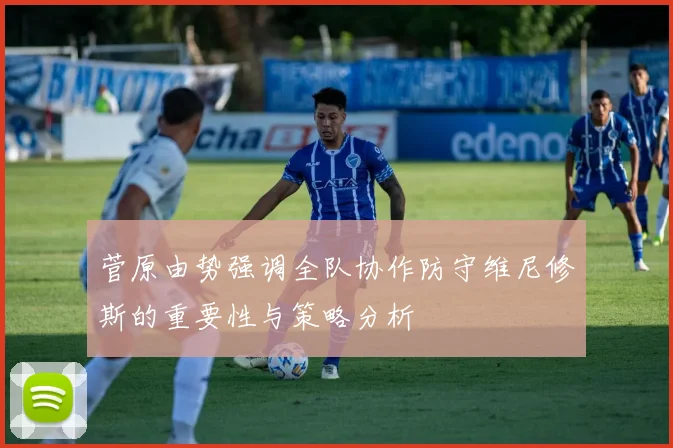 菅原由势强调全队协作防守维尼修斯的重要性与策略分析