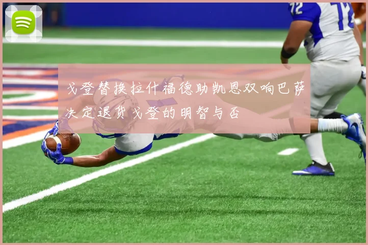 戈登替换拉什福德助凯恩双响巴萨决定退货戈登的明智与否