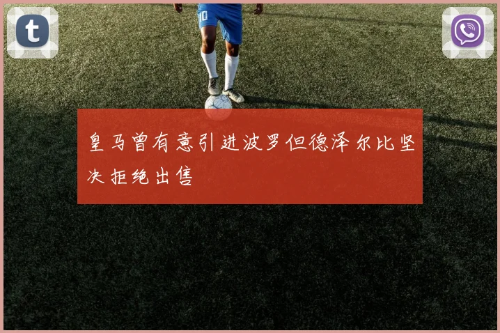 皇马曾有意引进波罗但德泽尔比坚决拒绝出售