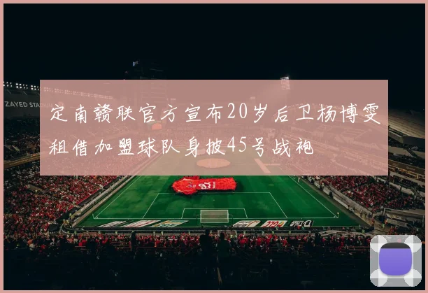 定南赣联官方宣布20岁后卫杨博雯租借加盟球队身披45号战袍