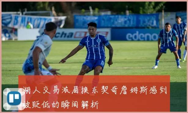 湖人交易浓眉换东契奇詹姆斯感到被贬低的瞬间解析